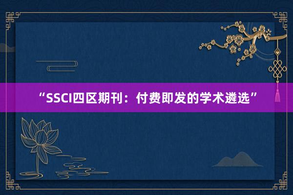 “SSCI四区期刊:付费即发的学术遴选”