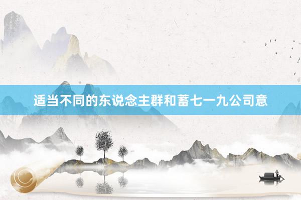 适当不同的东说念主群和蓄七一九公司意