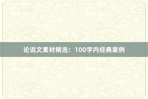 论说文素材精选：100字内经典案例