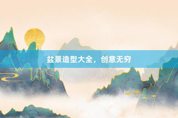 盆景造型大全，创意无穷