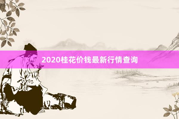 2020桂花价钱最新行情查询