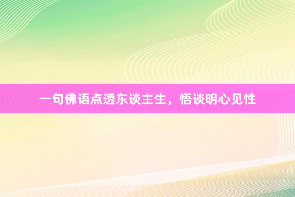 一句佛语点透东谈主生，悟谈明心见性